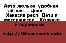 Авто-люлька​ удобная, лёгкая! › Цена ­ 700 - Хакасия респ. Дети и материнство » Коляски и переноски   